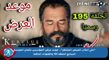 “على أعتاب العرض المنتظر”.. موعد عرض المؤسس عثمان الموسم السابع الحلقة 195 والقنوات الناقلة